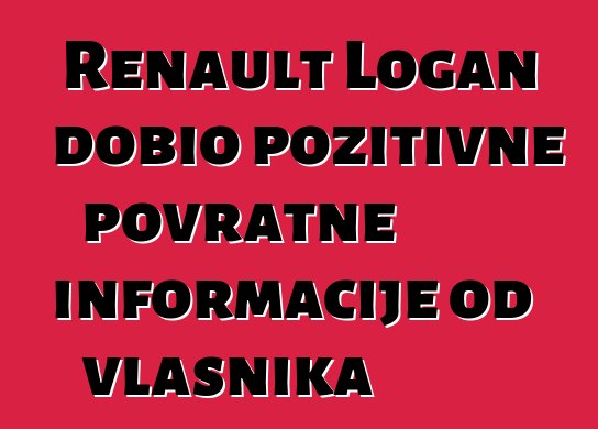 Renault Logan dobio pozitivne povratne informacije od vlasnika