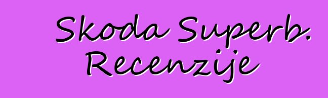 Škoda Superb. Recenzije
