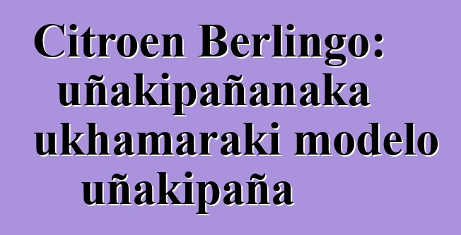 Citroen Berlingo: uñakipañanaka ukhamaraki modelo uñakipaña