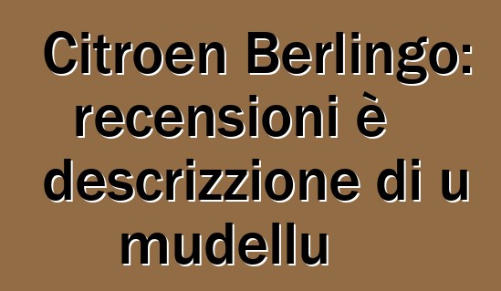 Citroen Berlingo: recensioni è descrizzione di u mudellu