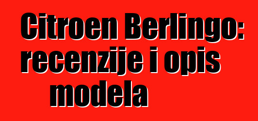 Citroen Berlingo: recenzije i opis modela