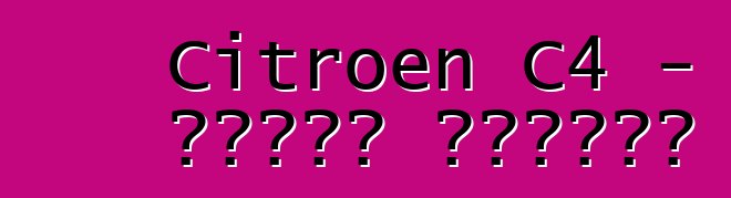 Citroen C4 - የባለቤት ግምገማዎች