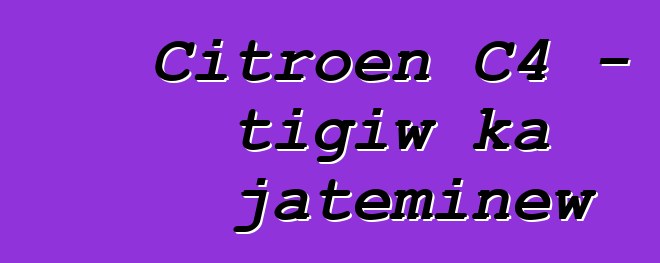 Citroen C4 - tigiw ka jateminɛw