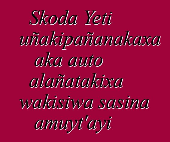 Skoda Yeti uñakipañanakaxa aka auto alañatakixa wakisiwa sasina amuyt’ayi
