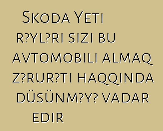 Skoda Yeti rəyləri sizi bu avtomobili almaq zərurəti haqqında düşünməyə vadar edir