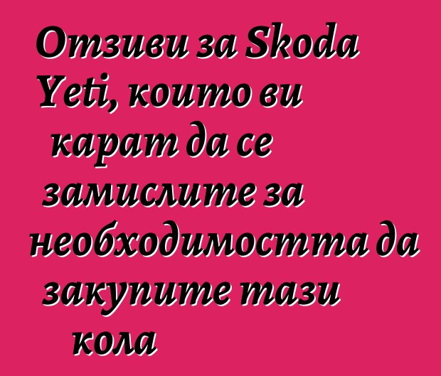 Отзиви за Skoda Yeti, които ви карат да се замислите за необходимостта да закупите тази кола