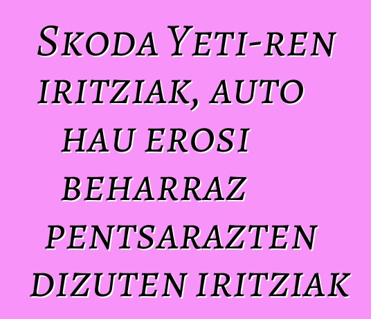 Skoda Yeti-ren iritziak, auto hau erosi beharraz pentsarazten dizuten iritziak