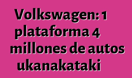 Volkswagen: 1 plataforma 4 millones de autos ukanakataki