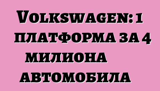 Volkswagen: 1 платформа за 4 милиона автомобила