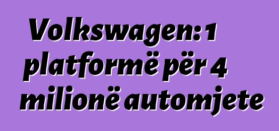 Volkswagen: 1 platformë për 4 milionë automjete