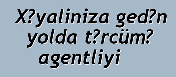 Xəyalınıza gedən yolda tərcümə agentliyi