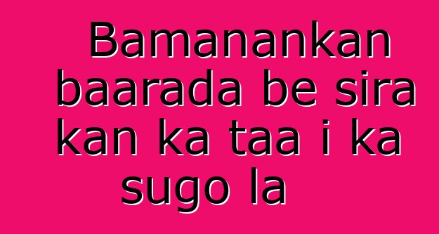 Bamanankan baarada bɛ sira kan ka taa i ka sugo la