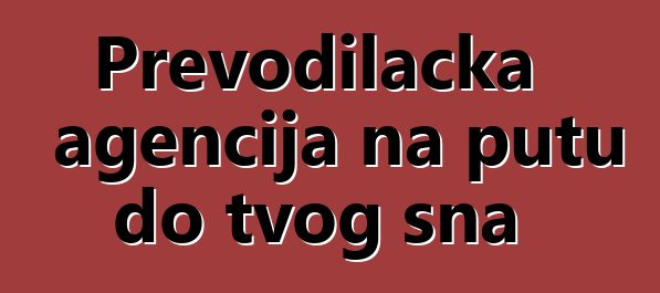 Prevodilačka agencija na putu do tvog sna
