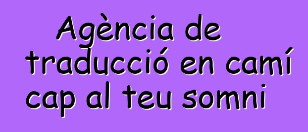 Agència de traducció en camí cap al teu somni