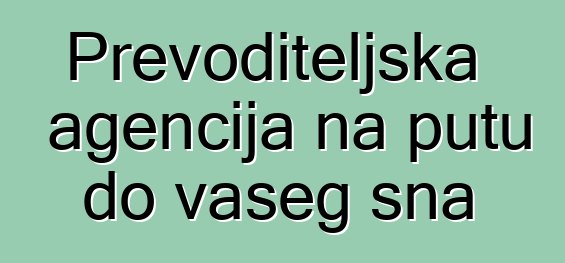 Prevoditeljska agencija na putu do vašeg sna