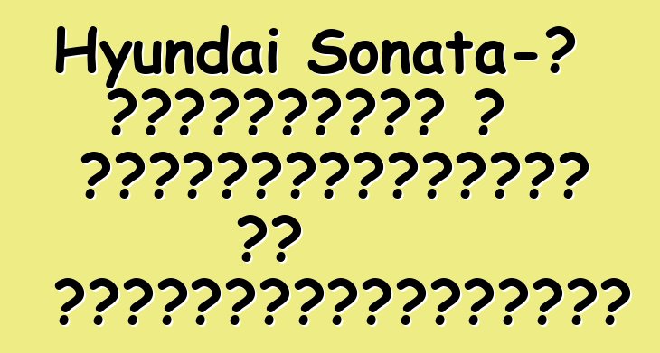 Hyundai Sonata-ն համատեղում է անվտանգությունն ու հարմարավետությունը