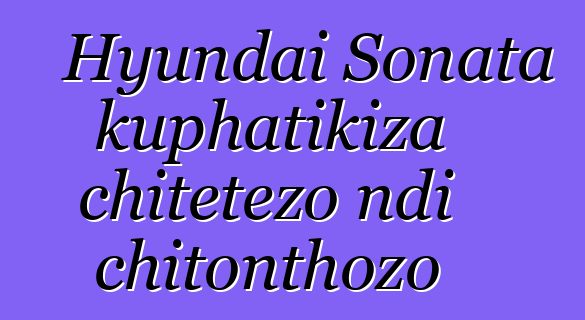Hyundai Sonata kuphatikiza chitetezo ndi chitonthozo