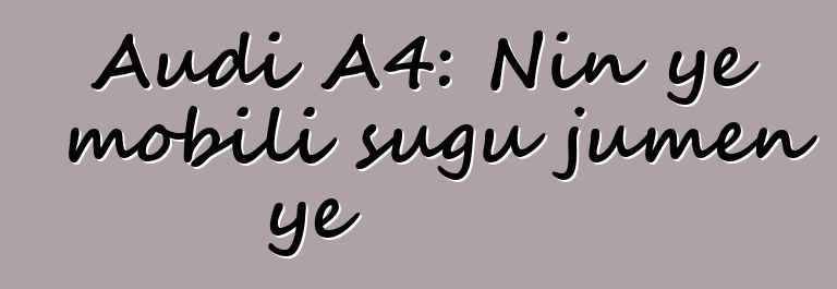 Audi A4: Nin ye mobili sugu jumɛn ye