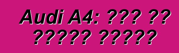 Audi A4: এটা কি ধরনের গাড়ি