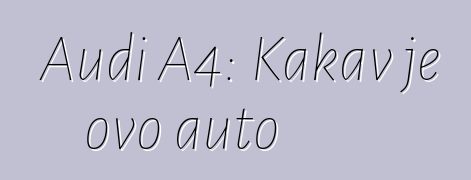 Audi A4: Kakav je ovo auto