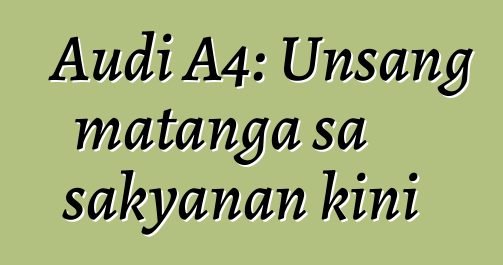 Audi A4: Unsang matanga sa sakyanan kini