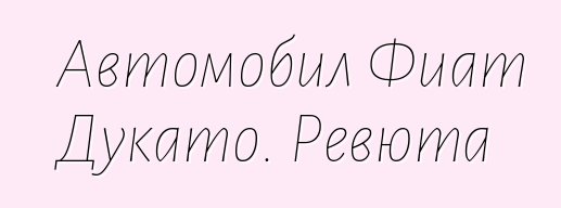 Автомобил Фиат Дукато. Ревюта