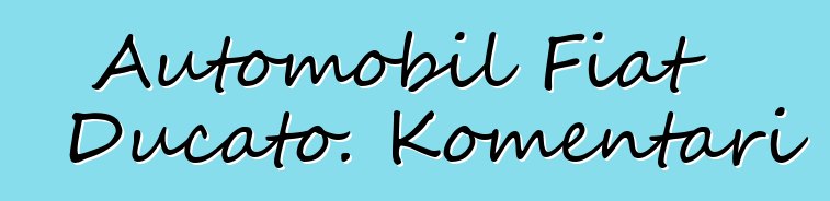 Automobil Fiat Ducato. Komentari