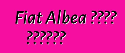Fiat Albea መኪና። ግምገማዎች