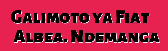 Galimoto ya Fiat Albea. Ndemanga