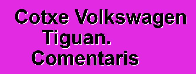 Cotxe Volkswagen Tiguan. Comentaris