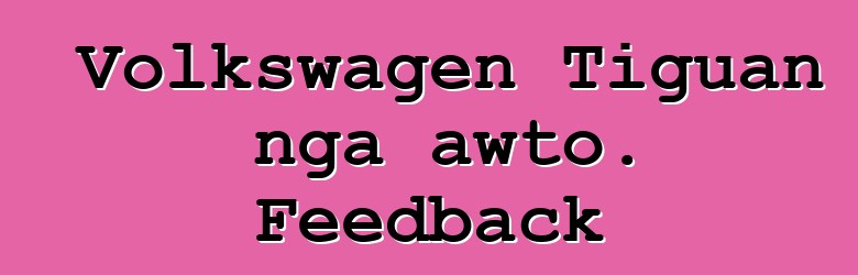 Volkswagen Tiguan nga awto. Feedback