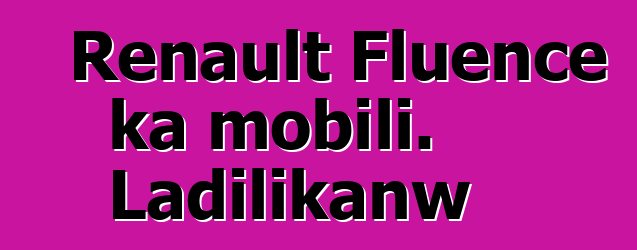 Renault Fluence ka mobili. Ladilikanw