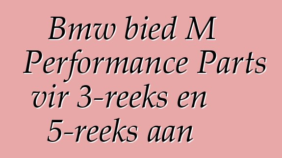 Bmw bied M Performance Parts vir 3-reeks en 5-reeks aan