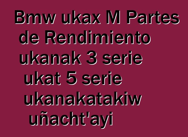 Bmw ukax M Partes de Rendimiento ukanak 3 serie ukat 5 serie ukanakatakiw uñacht’ayi