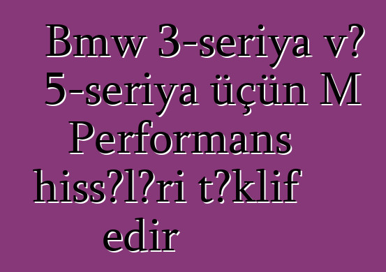 Bmw 3-seriya və 5-seriya üçün M Performans hissələri təklif edir