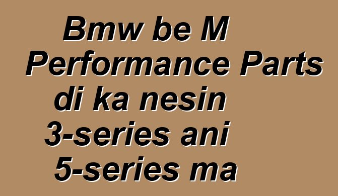 Bmw bɛ M Performance Parts di ka ɲɛsin 3-series ani 5-series ma