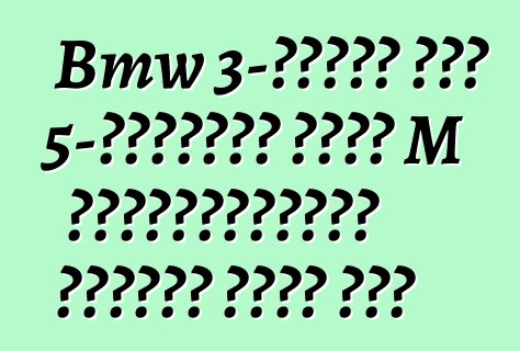 Bmw 3-সিরিজ এবং 5-সিরিজের জন্য M পারফরম্যান্স পার্টস অফার করে