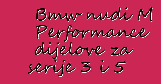 Bmw nudi M Performance dijelove za serije 3 i 5