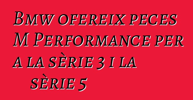 Bmw ofereix peces M Performance per a la sèrie 3 i la sèrie 5