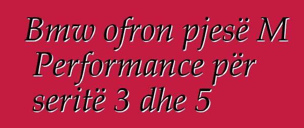Bmw ofron pjesë M Performance për seritë 3 dhe 5