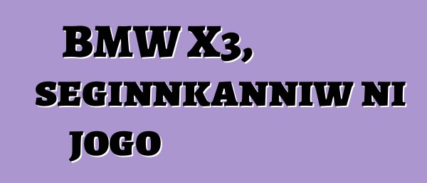 BMW X3, seginnkanniw ni jogo