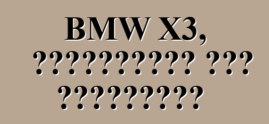 BMW X3, পর্যালোচনা এবং বৈশিষ্ট্য