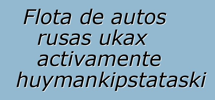 Flota de autos rusas ukax activamente chuymankipstataski