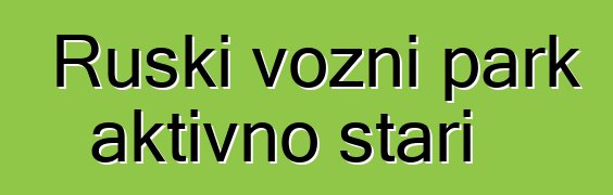 Ruski vozni park aktivno stari