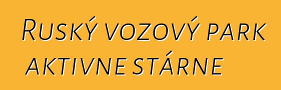 Ruský vozový park aktivně stárne