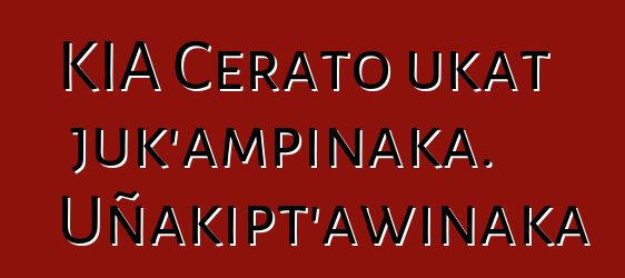 KIA Cerato ukat juk’ampinaka. Uñakipt’awinaka