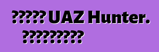 سيارة UAZ Hunter. المراجعات