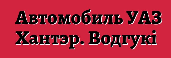 Автомобиль УАЗ Хантэр. Водгукі