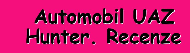 Automobil UAZ Hunter. Recenze