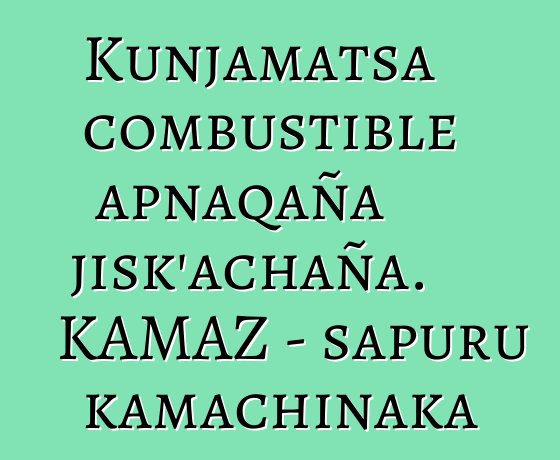 Kunjamatsa combustible apnaqaña jisk’achaña. KAMAZ - sapuru kamachinaka